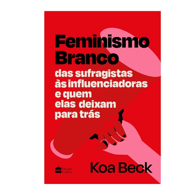 Feminismo Branco: Das sufragistas às influenciadoras e quem elas deixam para trás, por Koa Beck (Foto: Reprodução)