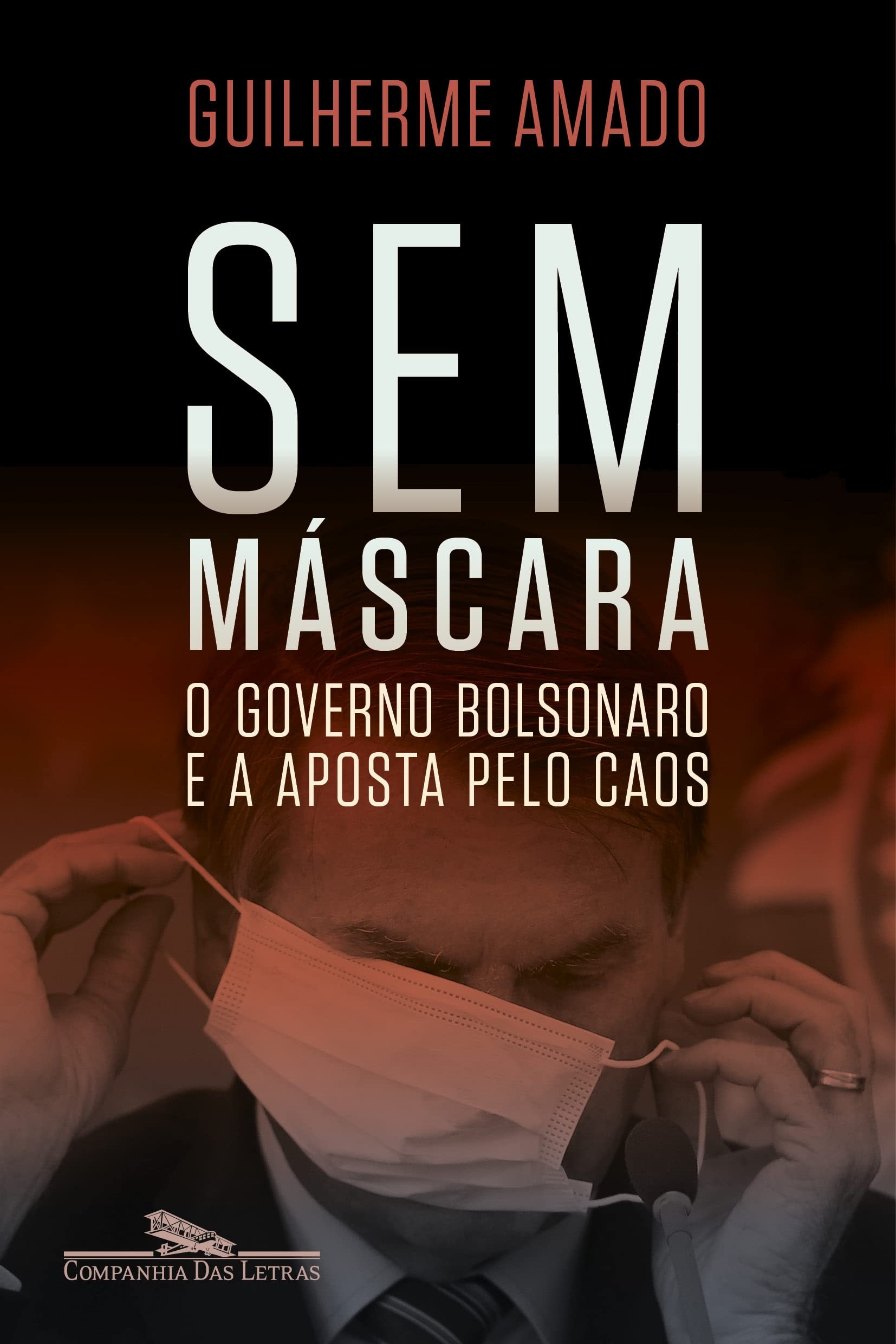 Sem Máscara: o governo Bolsonaro e a aposta pelo caos, por Guilherme Amado (Companhia das Letras, 448 páginas, R$ 89,90) (Foto: Divulgação)