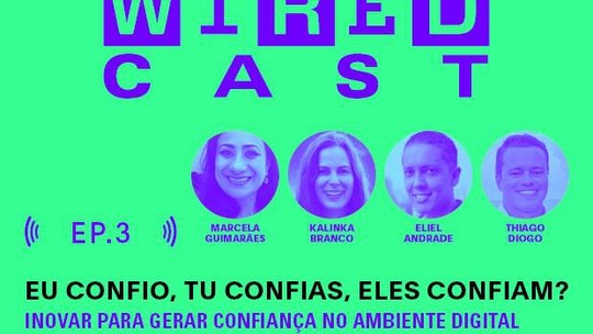 Wiredcast + unico: no terceiro episódio, o papo é sobre confiança no meio digital