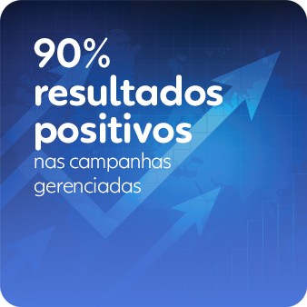 90% resultados positivos nas campanhas gerenciadas