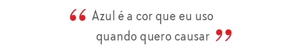 “Azul é a cor que eu uso quando quero causar”